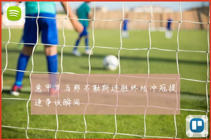意甲罗马那不勒斯连胜终结冲冠提速争议瞬间