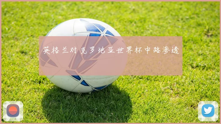英格兰对克罗地亚世界杯中路渗透
