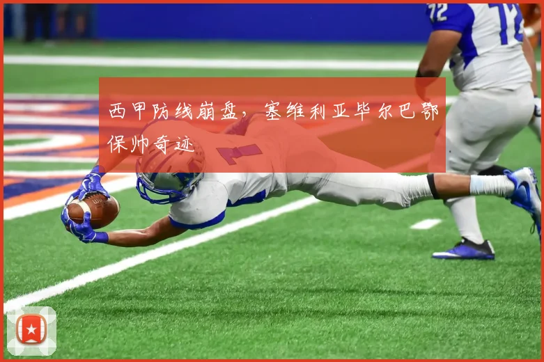 西甲防线崩盘，塞维利亚毕尔巴鄂保帅奇迹