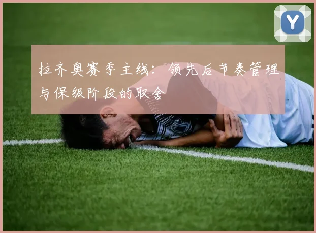 拉齐奥赛季主线:领先后节奏管理与保级阶段的取舍