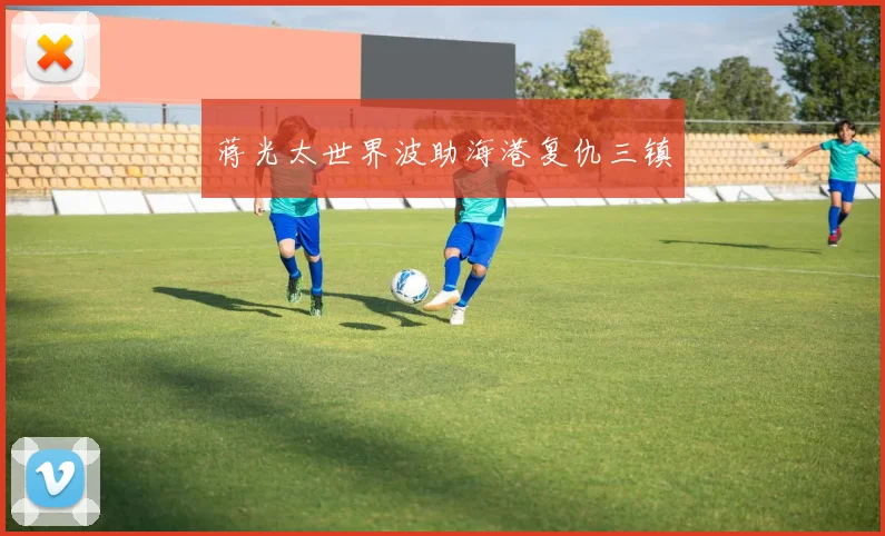蒋光太世界波助海港复仇三镇