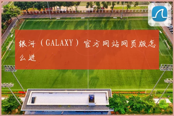 银河（GALAXY）官方网站网页版怎么进