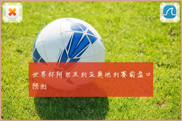 世界杯阿尔及利亚奥地利赛前盘口预测