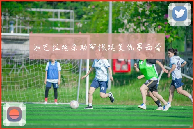 迪巴拉绝杀助阿根廷复仇墨西哥