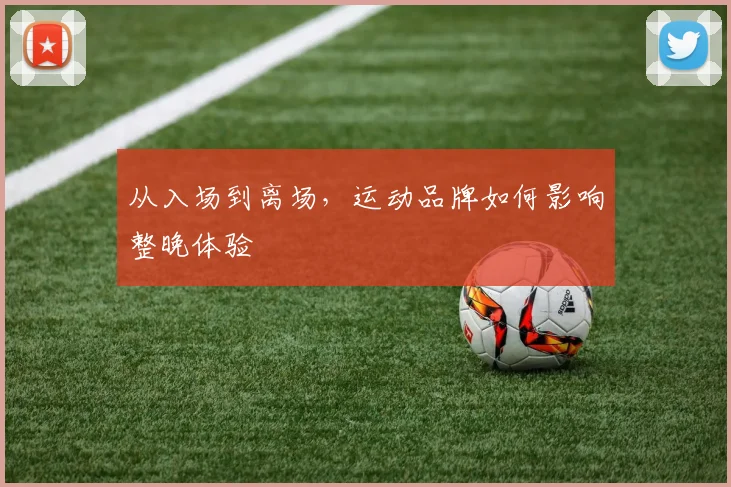 从入场到离场，运动品牌如何影响整晚体验