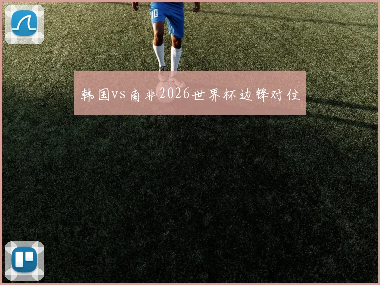 韩国vs南非2026世界杯边锋对位