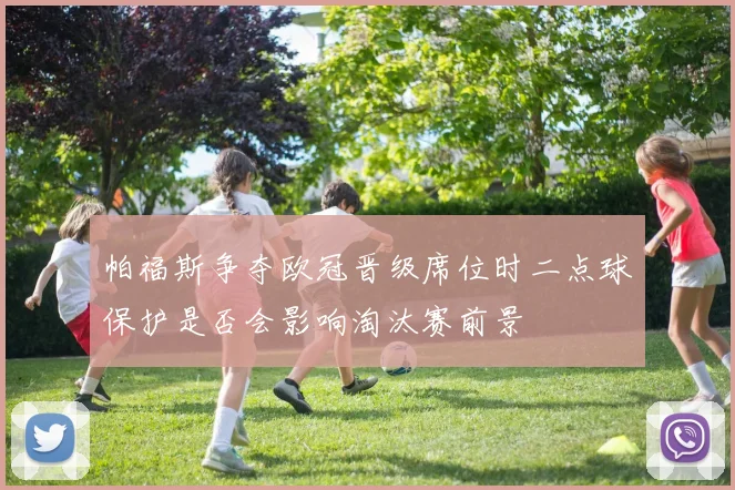 帕福斯争夺欧冠晋级席位时二点球保护是否会影响淘汰赛前景