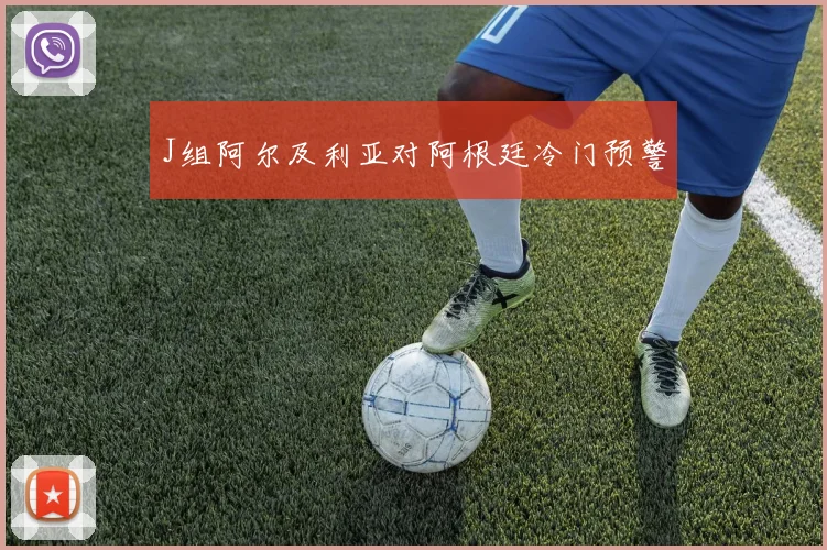 J组阿尔及利亚对阿根廷冷门预警