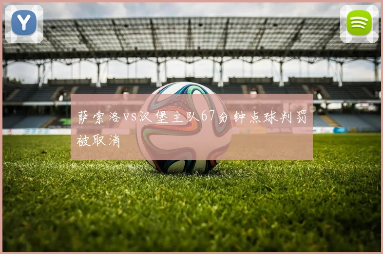 萨索洛vs汉堡主队67分钟点球判罚被取消