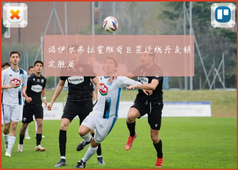 诺伊尔弗拉霍维奇巨星连线丹麦锁定胜局
