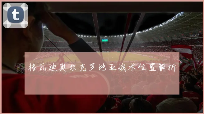 格瓦迪奥尔克罗地亚战术位置解析
