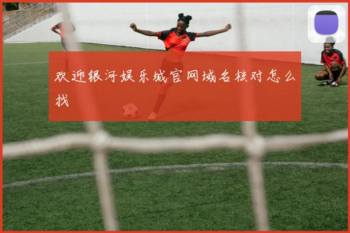 欢迎银河娱乐城官网域名核对怎么找