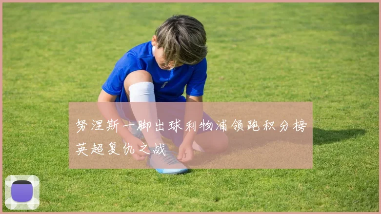 努涅斯一脚出球利物浦领跑积分榜英超复仇之战