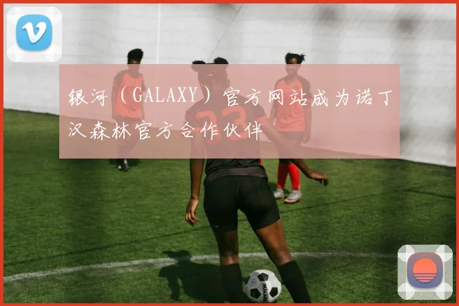 银河（GALAXY）官方网站成为诺丁汉森林官方合作伙伴