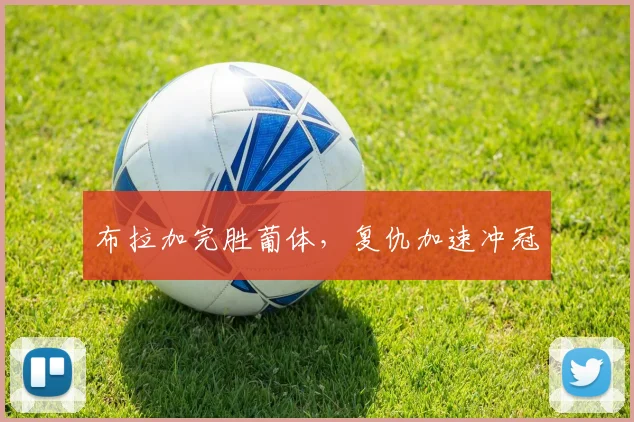布拉加完胜葡体，复仇加速冲冠