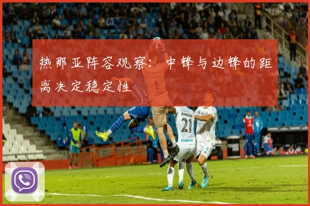热那亚阵容观察:中锋与边锋的距离决定稳定性