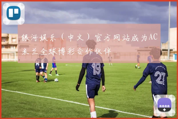 银河娱乐（中文）官方网站成为AC米兰全球博彩合作伙伴