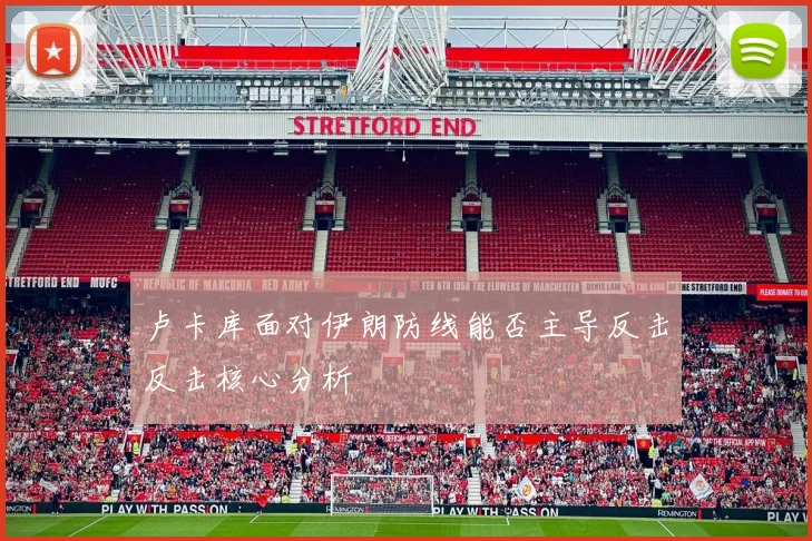卢卡库面对伊朗防线能否主导反击反击核心分析