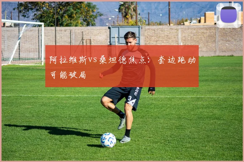 阿拉维斯vs桑坦德焦点：套边跑动可能破局