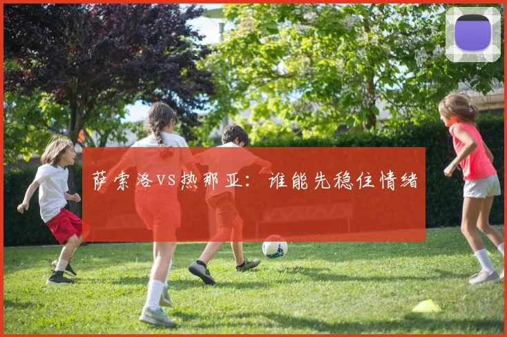 萨索洛vs热那亚：谁能先稳住情绪