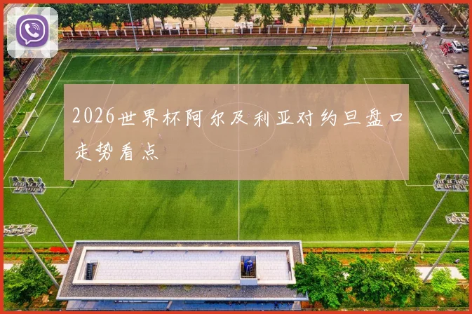 2026世界杯阿尔及利亚对约旦盘口走势看点
