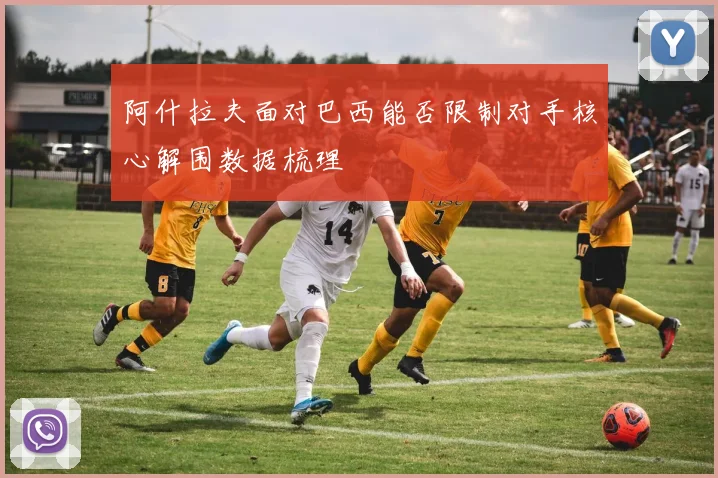 阿什拉夫面对巴西能否限制对手核心解围数据梳理
